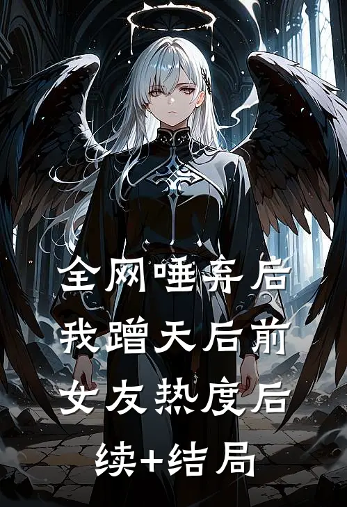 全网唾弃后，我蹭天后前女友热度后续+结局