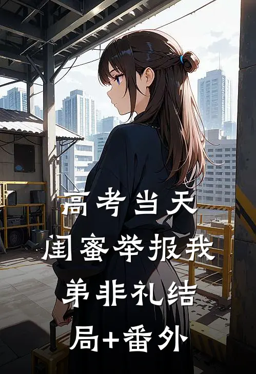 高考当天，闺蜜举报我弟非礼结局+番外