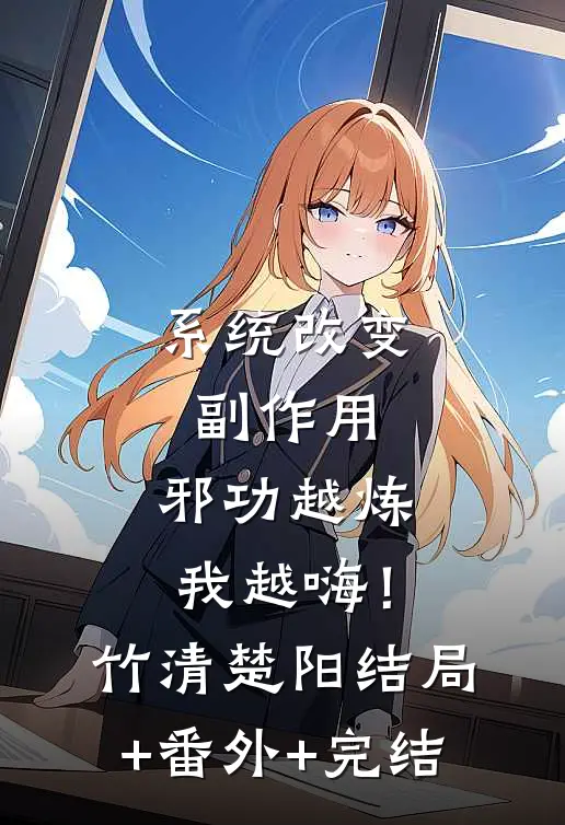 系统改变副作用，邪功越炼我越嗨！竹清楚阳:结局+番外+完结