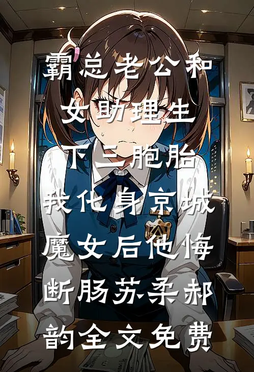 霸总老公和女助理生下三胞胎，我化身京城魔女后他悔断肠苏柔郝韵全文免费