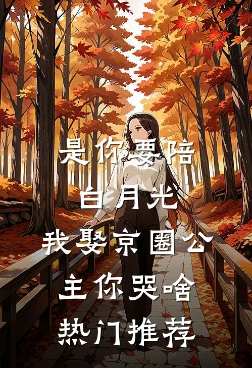 是你要陪白月光，我娶京圈公主你哭啥热门推荐
