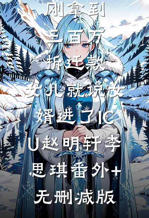 刚拿到三百万拆迁款，女儿就说女婿进了ICU赵明轩李思琪番外+无删减版
