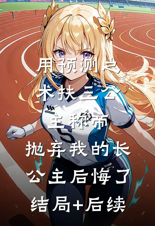 用预测之术扶三公主称帝，抛弃我的长公主后悔了结局+后续