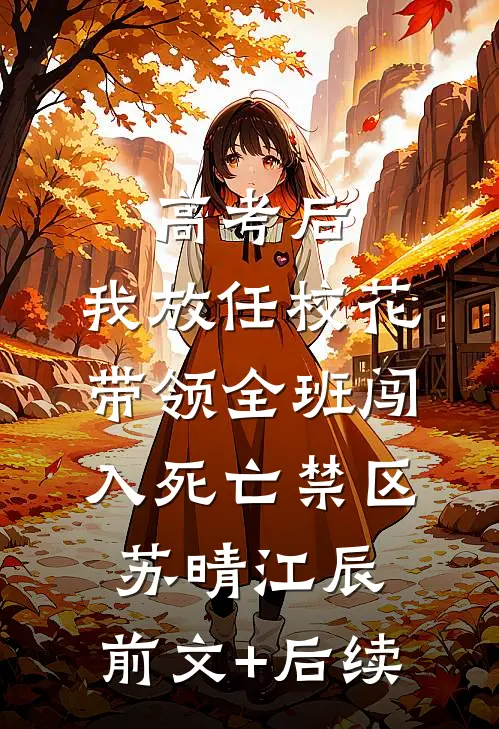 高考后，我放任校花带领全班闯入死亡禁区苏晴江辰:前文+后续