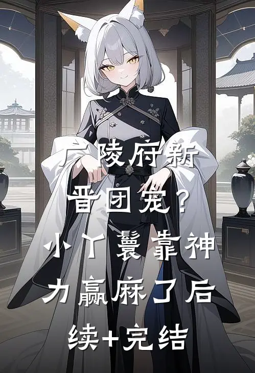 广陵府新晋团宠？小丫鬟靠神力赢麻了后续+完结