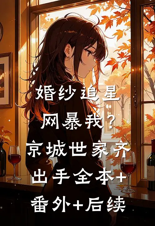 婚纱追星网暴我？京城世家齐出手全本+番外+后续