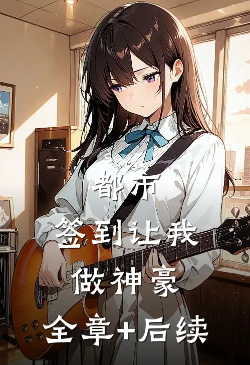 都市：签到让我做神豪:全章+后续