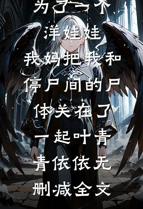 为了一个洋娃娃，我妈把我和停尸间的尸体关在了一起叶青青依依无删减全文