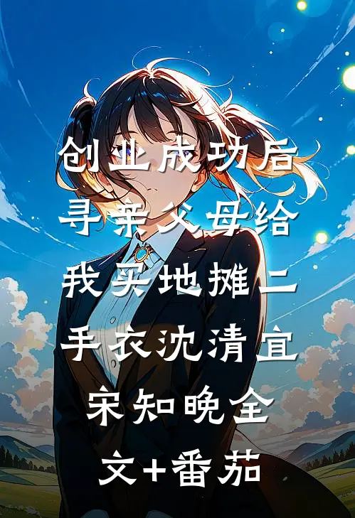 创业成功后，寻亲父母给我买地摊二手衣沈清宜宋知晚全文+番茄