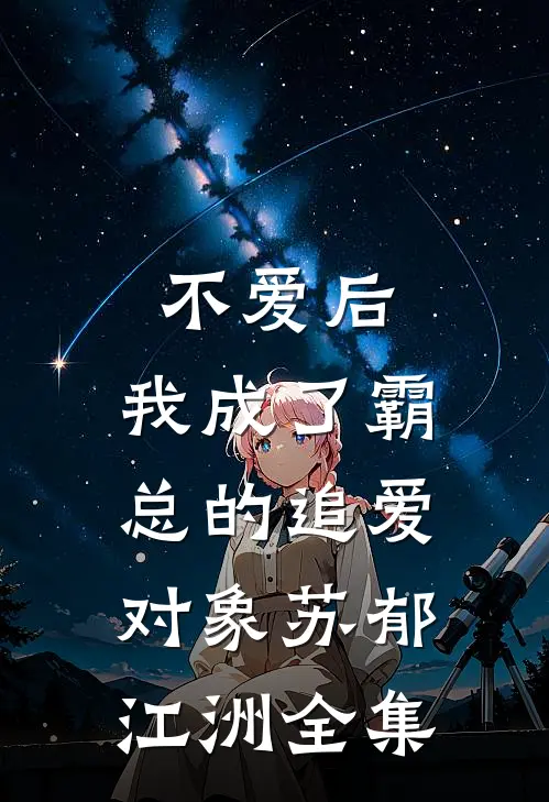 不爱后，我成了霸总的追爱对象苏郁江洲全集
