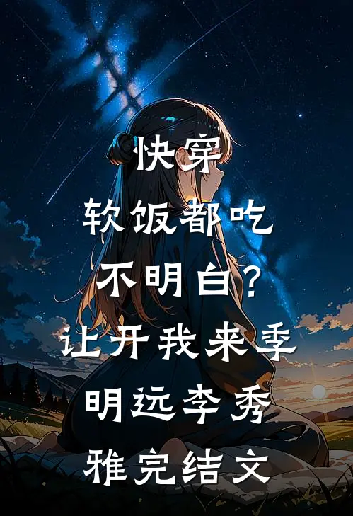 快穿：软饭都吃不明白？让开我来季明远李秀雅完结文