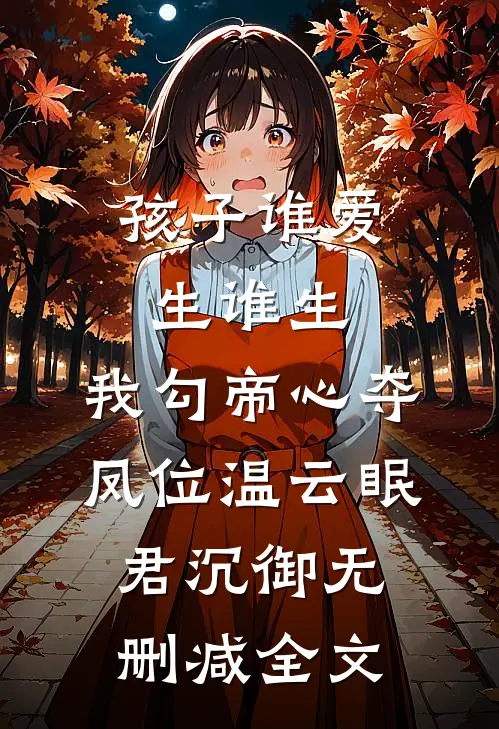 孩子谁爱生谁生，我勾帝心夺凤位温云眠君沉御无删减全文