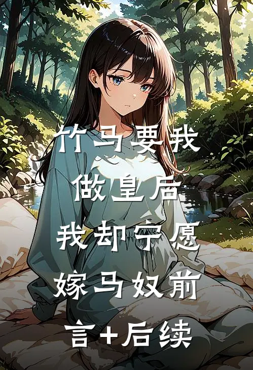 竹马要我做皇后，我却宁愿嫁马奴前言+后续