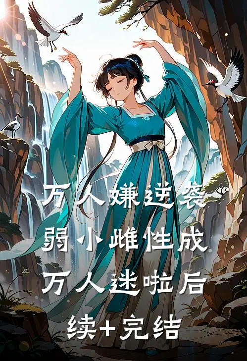 万人嫌逆袭，弱小雌性成万人迷啦后续+完结