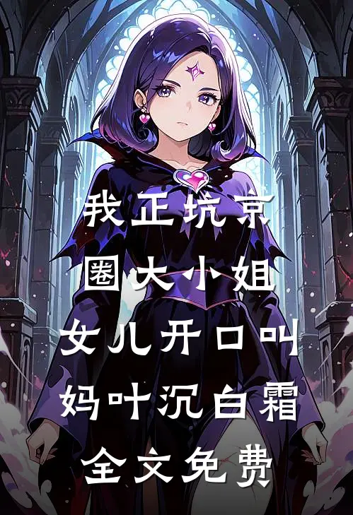 我正坑京圈大小姐，女儿开口叫妈叶沉白霜全文免费