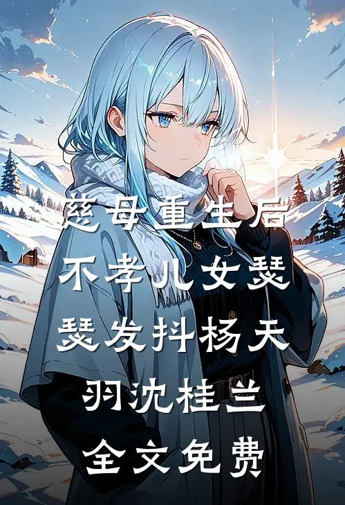 慈母重生后，不孝儿女瑟瑟发抖杨天羽沈桂兰全文免费