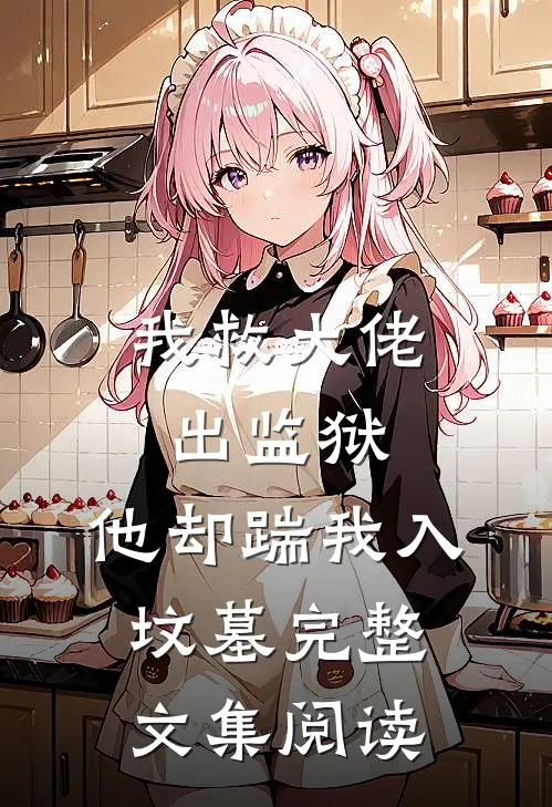 我救大佬出监狱，他却踹我入坟墓完整文集阅读