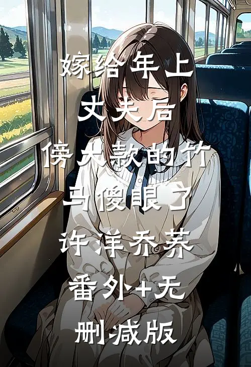 嫁给年上丈夫后，傍大款的竹马傻眼了许洋乔荞:番外+无删减版
