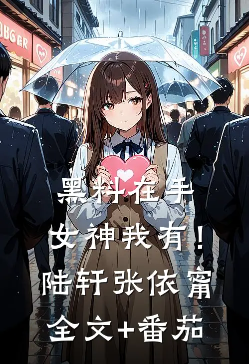 黑料在手，女神我有！陆轩张依甯全文+番茄