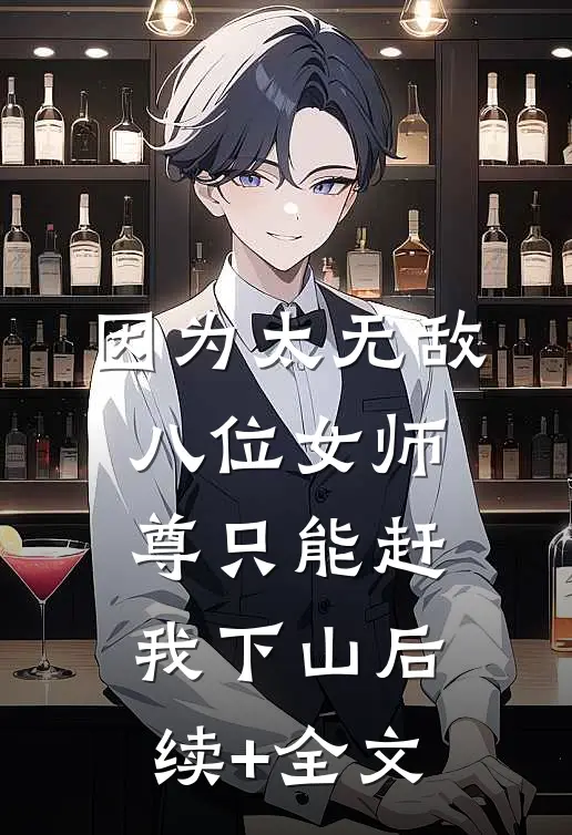 因为太无敌，八位女师尊只能赶我下山后续+全文