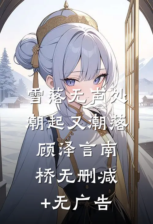 雪落无声处，潮起又潮落顾泽言南桥无删减+无广告