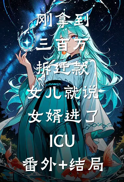 刚拿到三百万拆迁款，女儿就说女婿进了ICU:(番外)+(结局)