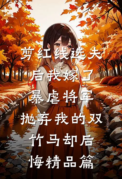 剪红线选夫后我嫁了暴虐将军，抛弃我的双竹马却后悔精品篇