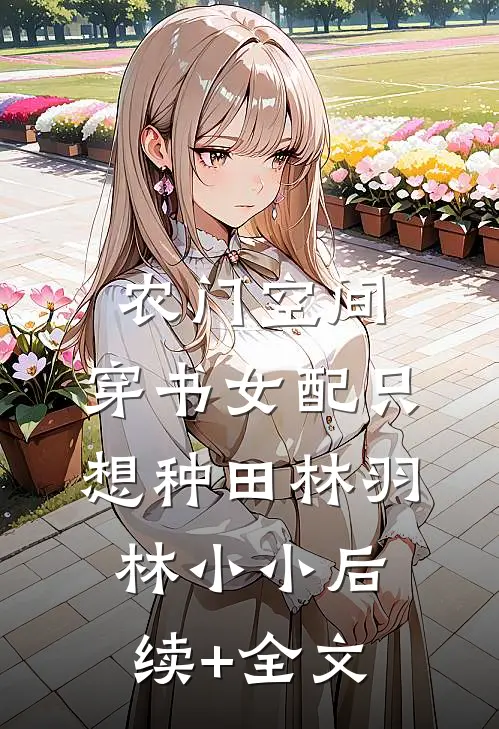 农门空间：穿书女配只想种田林羽林小小后续+全文