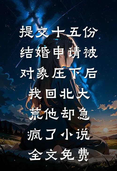 提交十五份结婚申请被对象压下后，我回北大荒他却急疯了小说全文免费