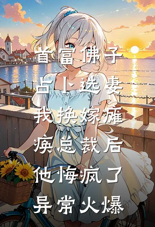 首富佛子占卜选妻，我换嫁瘫痪总裁后他悔疯了异常火爆