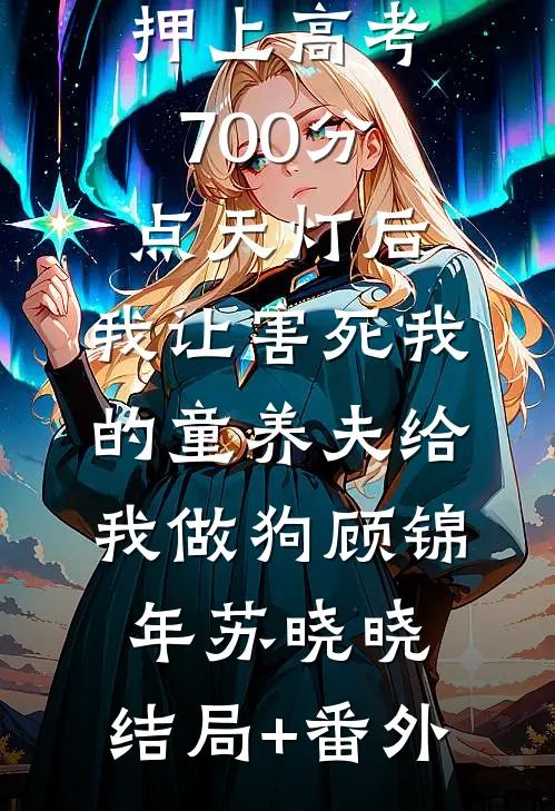 押上高考700分点天灯后，我让害死我的童养夫给我做狗顾锦年苏晓晓:结局+番外