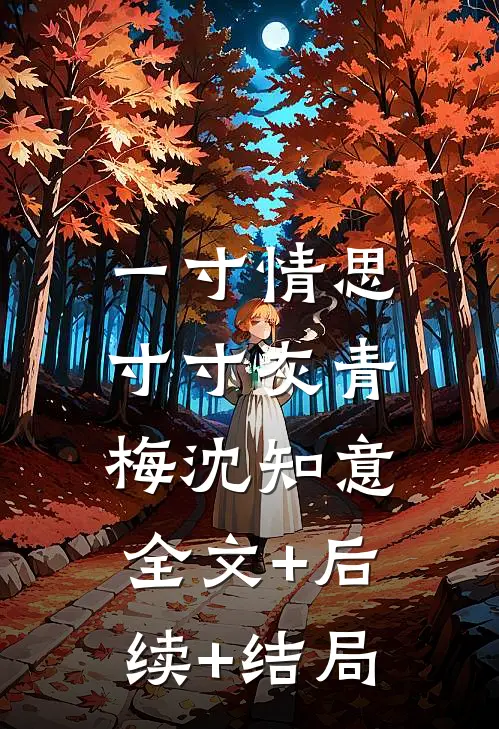 一寸情思寸寸灰青梅沈知意:全文+后续+结局
