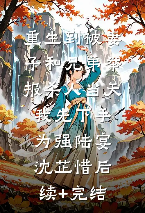 重生到被妻子和兄弟举报杀人当天，我先下手为强陆宴沈芷惜后续+完结