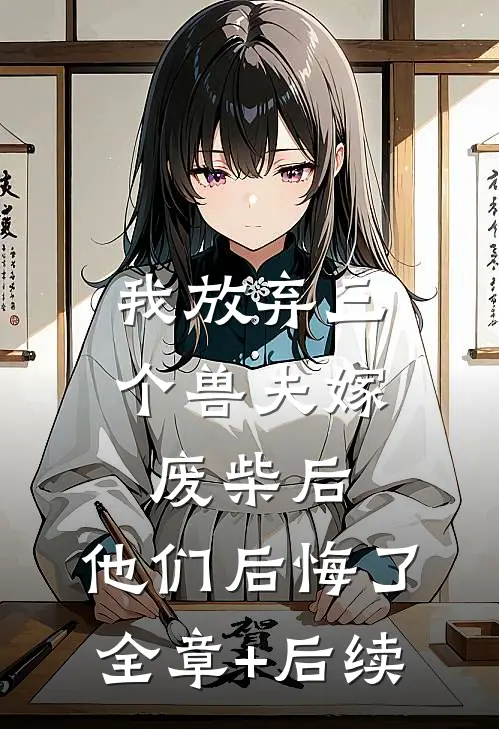 我放弃三个兽夫嫁废柴后，他们后悔了全章+后续