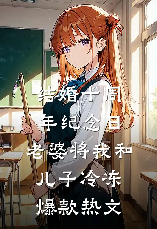 结婚十周年纪念日，老婆将我和儿子冷冻爆款热文