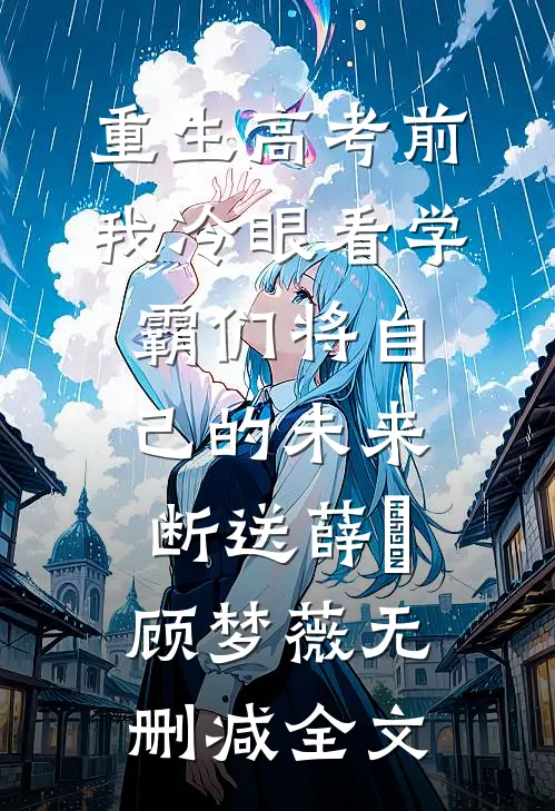 重生高考前，我冷眼看学霸们将自己的未来断送薛琤顾梦薇无删减全文