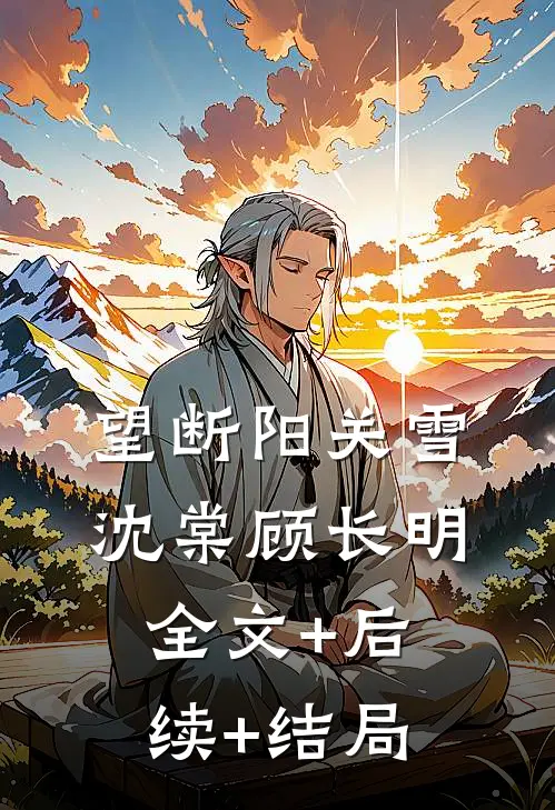 望断阳关雪沈棠顾长明:全文+后续+结局