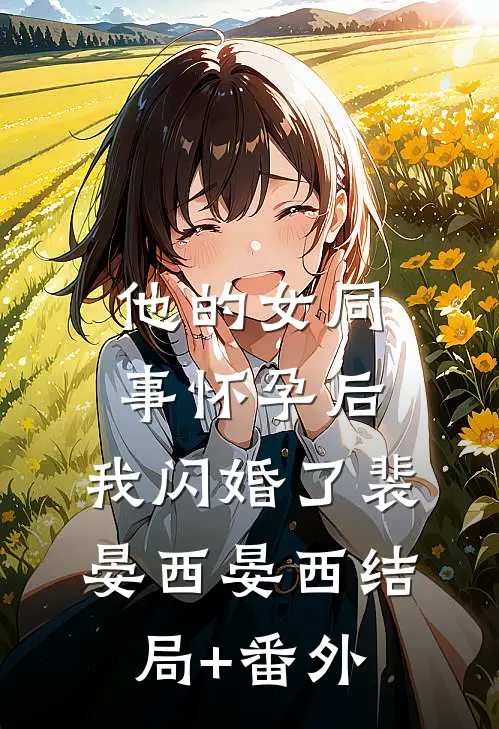 他的女同事怀孕后，我闪婚了裴晏西晏西结局+番外