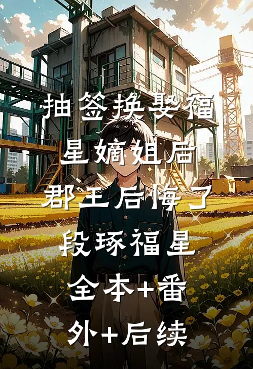 抽签换娶福星嫡姐后，郡王后悔了段琢福星:全本+番外+后续
