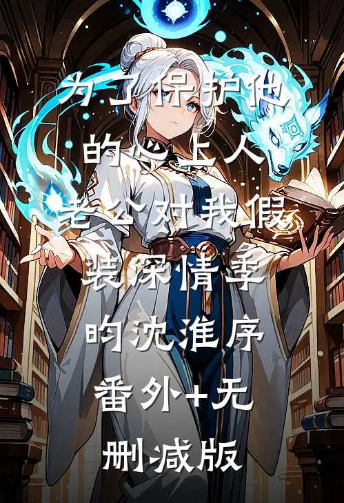 为了保护他的心上人，老公对我假装深情季昀沈淮序:番外+无删减版