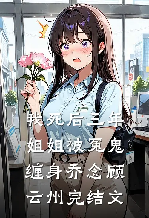 我死后三年，姐姐被冤鬼缠身乔念顾云州完结文