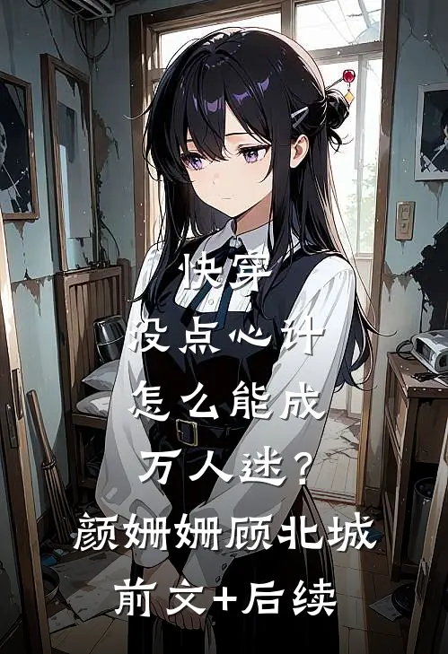 快穿：没点心计，怎么能成万人迷？颜姗姗顾北城:前文+后续