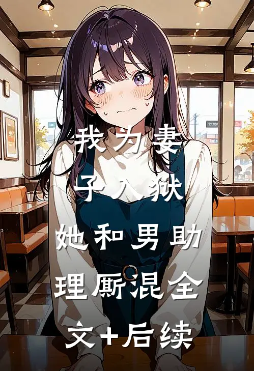 我为妻子入狱，她和男助理厮混全文+后续