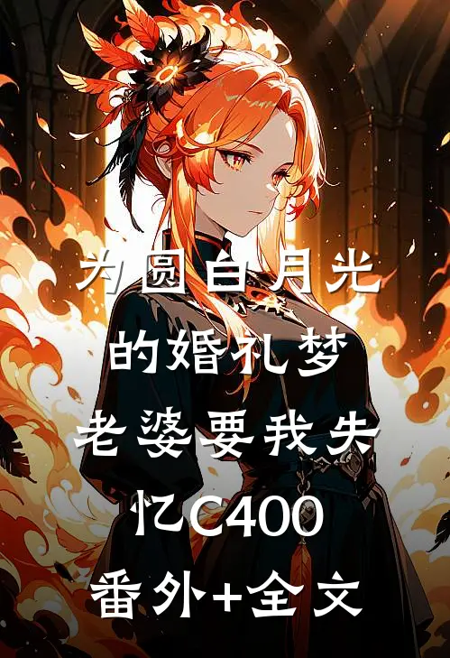 为圆白月光的婚礼梦，老婆要我失忆C400(番外)+(全文)