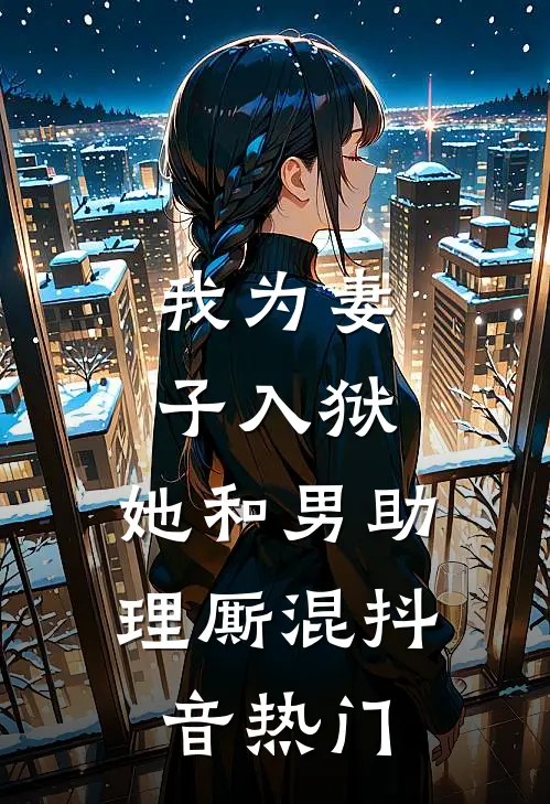 我为妻子入狱，她和男助理厮混抖音热门