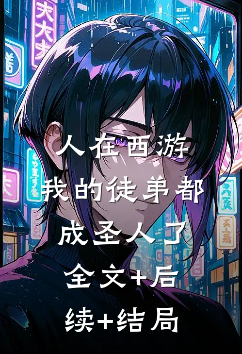 人在西游，我的徒弟都成圣人了:全文+后续+结局