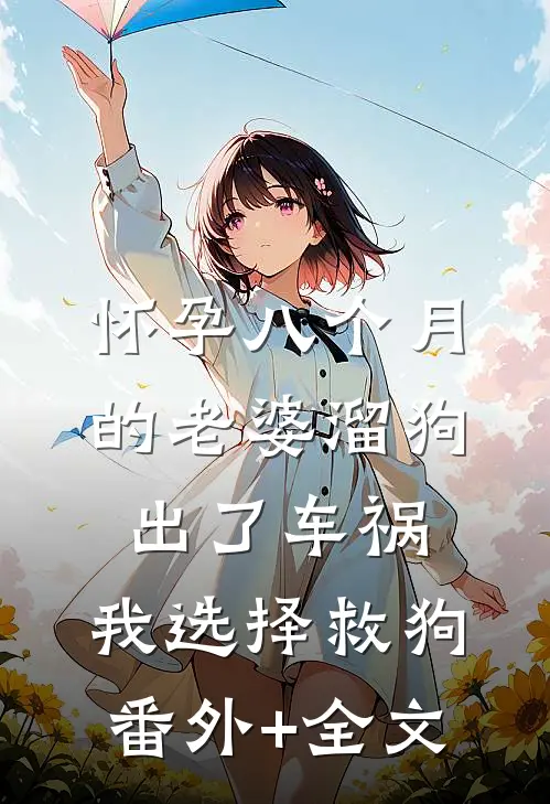 怀孕八个月的老婆溜狗出了车祸，我选择救狗(番外)+(全文)