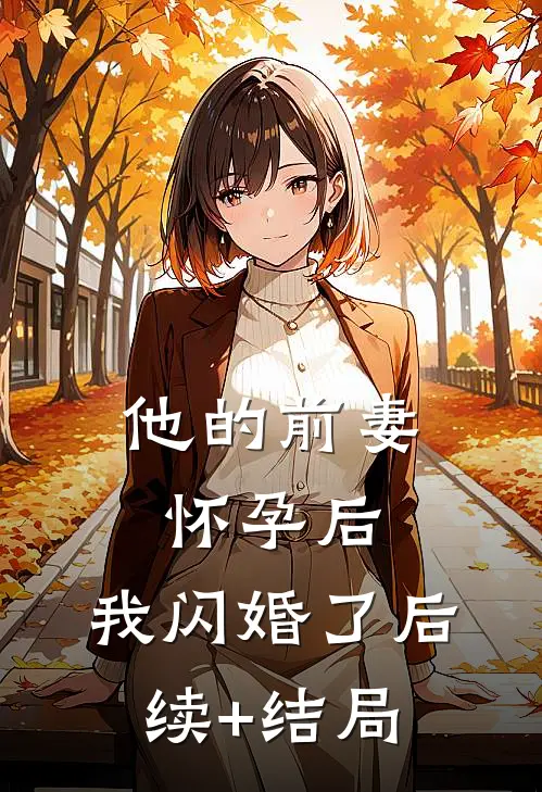 他的前妻怀孕后，我闪婚了后续+结局
