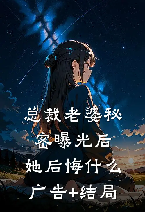 总裁老婆秘密曝光后，她后悔什么广告+结局