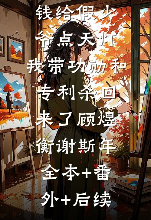 三个童养媳拿我爸救命钱给假少爷点天灯，我带功勋和专利杀回来了顾煜衡谢斯年全本+番外+后续